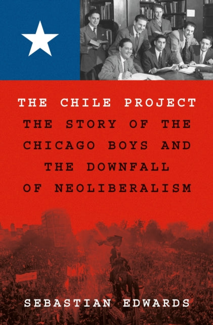 Edwards Sebastian - The Chile Project The Story Of The Chicago Boys And The Downfall Of Neoliberalism - Hardcover