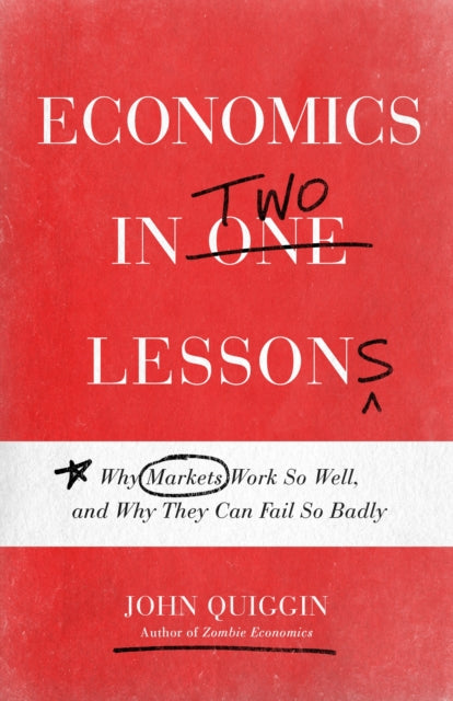 Quiggin John - Economics In Two Lessons Why Markets Work So Well And Why They Can Fail So Badly - Paperback