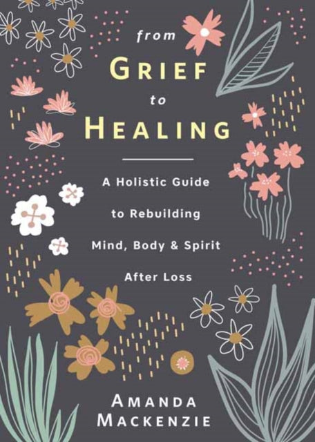 Mackenzie Amanda - From Grief To Healing A Holistic Guide To Rebuilding Mind Body & Spirit After Loss - Hardcover