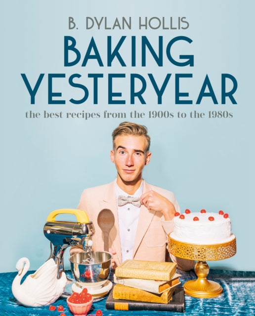 Hollis B. Dylan - Baking Yesteryear The Best Recipes From The 1900s To The 1980s - Hardcover