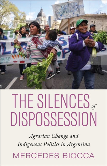 Biocca Mercedes - The Silences Of Dispossession Agrarian Change And Indigenous Politics In Argentina - Paperback