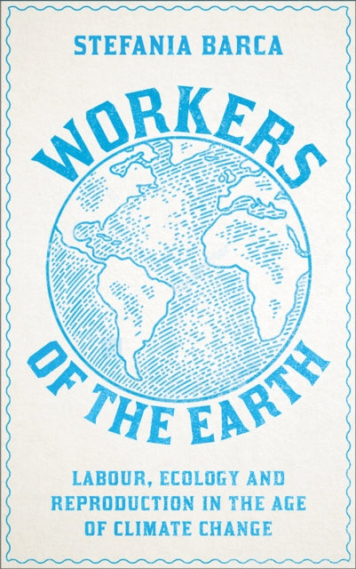 Barca Stefania - Workers Of The Earth Labour Ecology And Reproduction In The Age Of Climate Change - Paperback