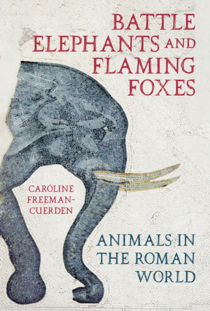 Freeman - Cuerden Caroline - Battle Elephants And Flaming Foxes Animals In The Roman World - Hardcover