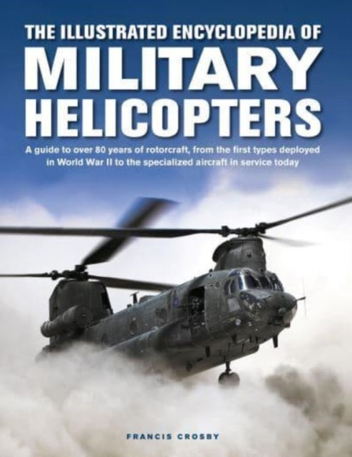Crosby Francis - Military Helicopters The Illustrated Encyclopedia Of A Guide To Over 80 Years Of Rotorcraft From The First Types Deployed In World War Ii To The Specialized Aircraft In Service Today - Hardcover