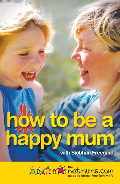 How To Be A Happy Mum The Netmums Guide To Stress - Free Family Life