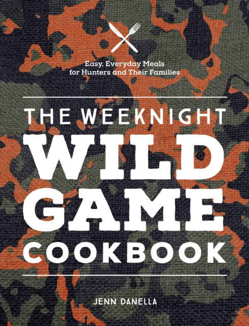 Danella Jennifer - The Weeknight Wild Game Cookbook Easy Everyday Meals For Hunters And Their Families - Hardcover