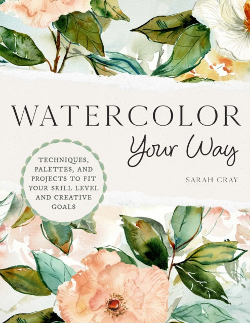 Watercolor Your Way Techniques Palettes And Projects To Fit Your Skill Level And Creative Goals