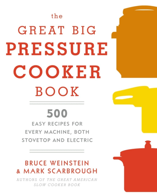 The Great Big Pressure Cooker Book 500 Easy Recipes For Every Machine Both Stovetop And Electric: A Cookbook