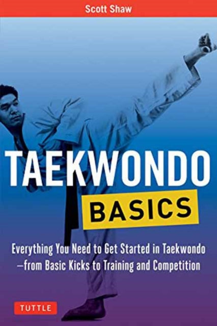 Shaw Scott - Taekwondo Basics Everything You Need To Get Started In Taekwondo - From Basic Kicks To Training And Competition - Paperback