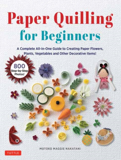Nakatani Motoko Maggie - Paper Quilling For Beginners A Complete All - In - One Guide To Creating Paper Flowers Plants Vegetables And Other Decorative Items! - Hardcover