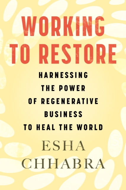 Chhabra Esha - Working To Restore Harnessing The Power Of Regenerative Business To Heal The World - Hardcover