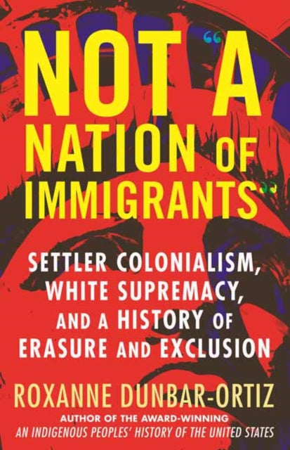 Dunbar - Ortiz Roxanne - Not A Nation Of Immigrants Settler Colonialism White Supremacy And A History Of Erasure And Exclusion - Paperback