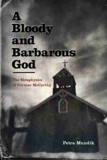 Mundik Petra - A Bloody And Barbarous God The Metaphysics Of Cormac Mccarthy - Paperback