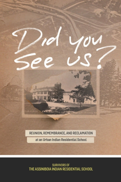 Survivors Of The Assiniboia Indian Residential School - Did You See Us? Reunion Remembrance And Reclamation At An Urban Indian Residential School - Paperback