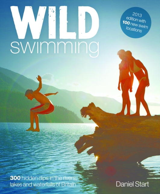 Wild Swimming 400 Hidden Dips In The Rivers Lakes And Waterfalls Of Britain