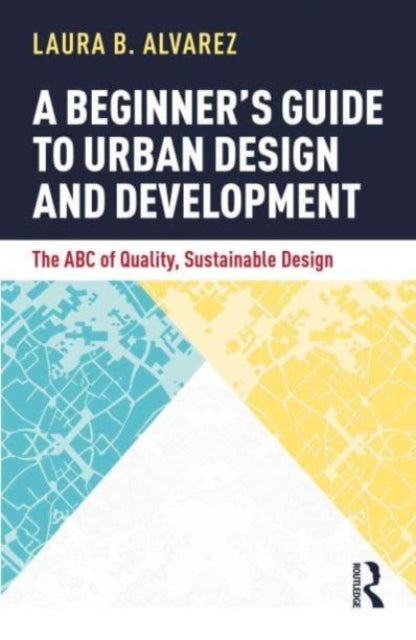 Alvarez Laura B. - A Beginner's Guide To Urban Design And Development The Abc Of Quality Sustainable Design - Paperback