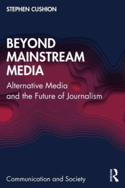 Cushion Stephen - Beyond Mainstream Media Alternative Media And The Future Of Journalism - Paperback