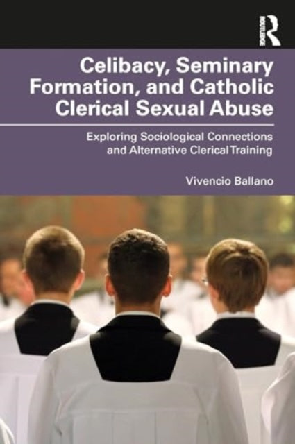 Ballano Vivencio O. (Polytechnic University Of The Philippines) - Celibacy Seminary Formation And Catholic Clerical Sexual Abuse Exploring Sociological Connections And Alternative Clerical Training - Paperback
