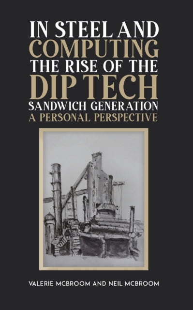 Mcbroom Neil - In Steel And Computing The Rise Of The Dip Tech Sandwich Generation A Personal Perspective - Paperback