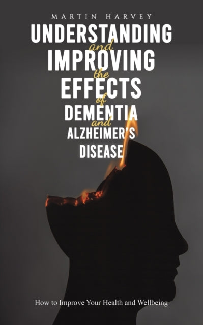 Harvey Martin - Understanding And Improving The Effects Of Dementia And Alzheimer's Disease How To Improve Your Health And Wellbeing - Paperback