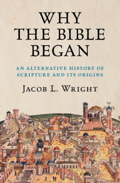 Wright Jacob L. (Emory University Atlanta) - Why The Bible Began An Alternative History Of Scripture And Its Origins - Hardcover