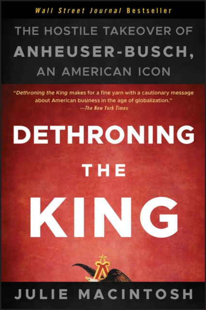 Macintosh Julie - Dethroning The King The Hostile Takeover Of Anheuser - Busch An American Icon - Paperback