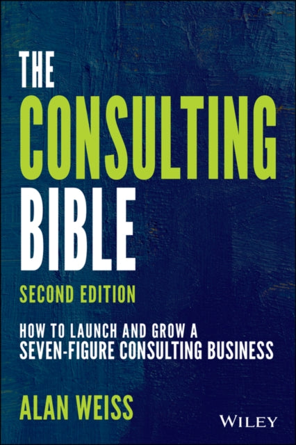 Weiss Alan (Summit Consulting Group Inc.) - The Consulting Bible How To Launch And Grow A Seven - Figure Consulting Business - Paperback