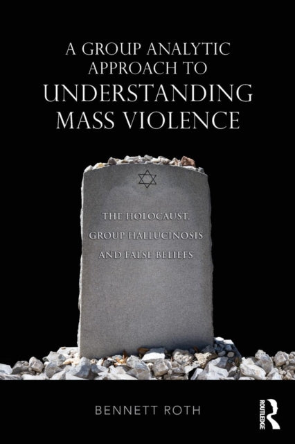 Roth Bennett (Department Of Psychiatry Mount Sinai Hospital New York City Usa) - A Group Analytic Approach To Understanding Mass Violence The Holocaust Group Hallucinosis And False Beliefs - Paperback
