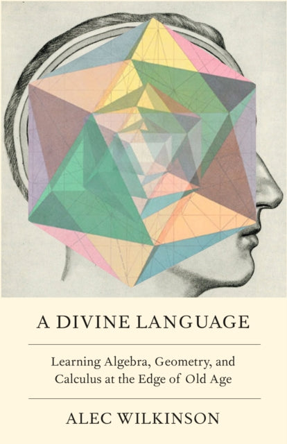 Wilkinson Alec - A Divine Language Learning Algebra Geometry And Calculus At The Edge Of Old Age - Hardcover