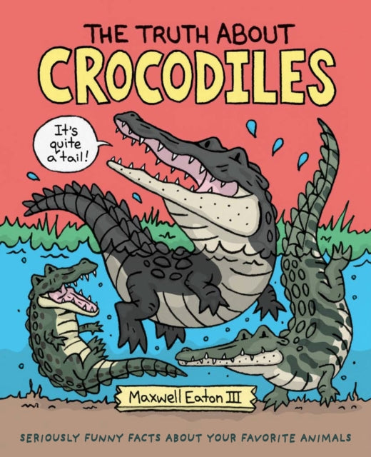 Maxwell Eaton Iii - The Truth About Crocodiles Seriously Funny Facts About Your Favorite Animals - Hardcover