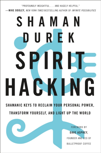 Spirit Hacking Shamanic Keys To Reclaim Your Personal Power Transform Yourself And Light Up The World