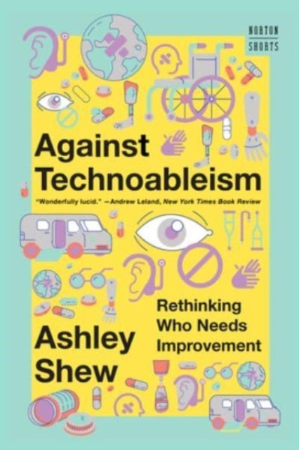 Shew Ashley (Virginia Tech) - Against Technoableism Rethinking Who Needs Improvement - Paperback