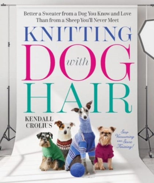Crolius Kendall - Knitting With Dog Hair Better A Sweater From A Dog You Know And Love Than From A Sheep You'll Never Meet - Paperback