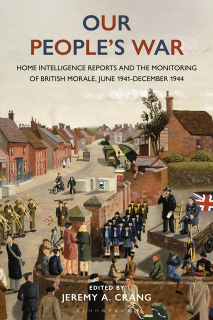 Bloomsbury Publishing Plc - Our Peoples War Home Intelligence Reports And The Monitoring Of British Morale June 1941 - December 1944 - Hardcover