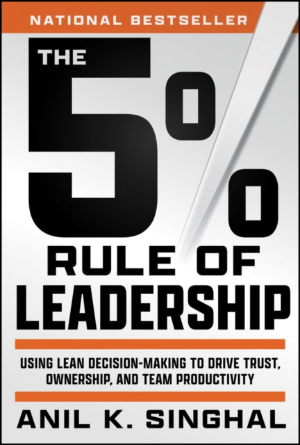 Singhal Anil - The 5% Rule Of Leadership Using Lean Decision - Making To Drive Trust Ownership And Team Productivity - Hardcover