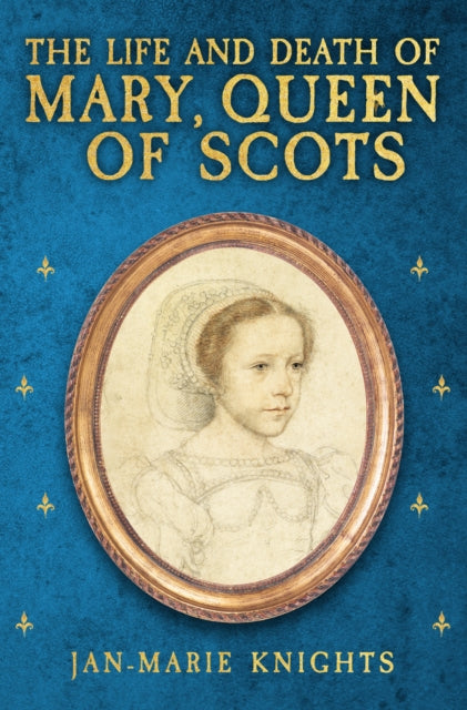 The Life And Death Of Mary Queen Of Scots