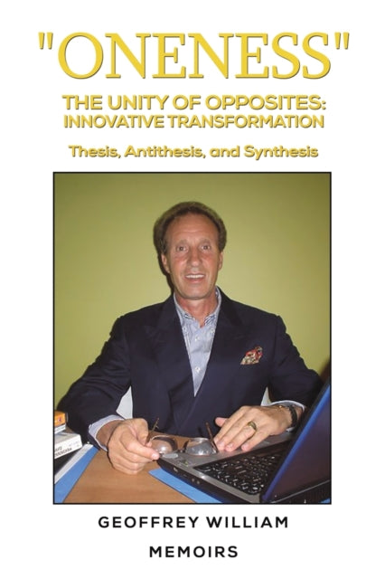 William Geoffrey - " Oneness" The Unity Of Opposites: Innovative Transformation Thesis Antithesis And Synthesis Memoirs - Paperback