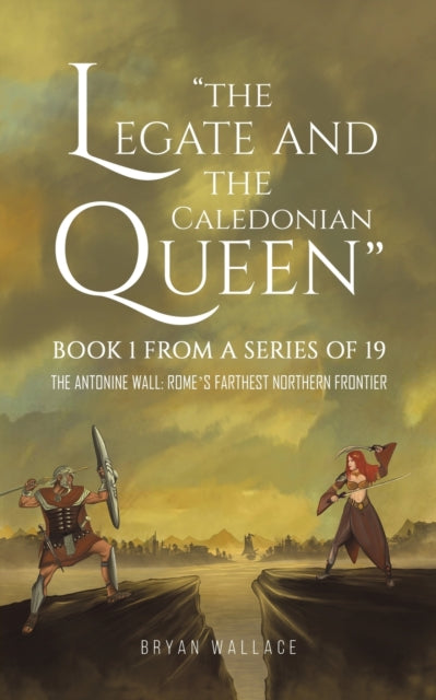 Wallace Bryan - The Legate And The Caledonian Queen: Book 1 From A Series Of 19 The Antonine Wall: Rome's Farthest Northern Frontier - Paperback