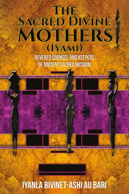 Au Bari Iyanla Bivinet - Ash - The Sacred Divine Mothers (Iyami) Revered Counsel And Keepers Of Ancient Sacred Wisdom - Paperback