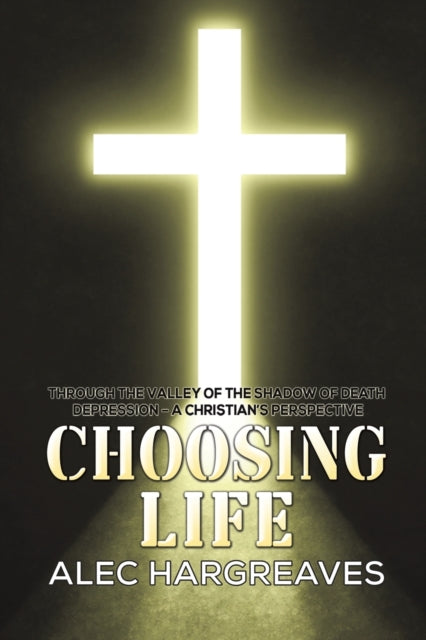 Hargreaves Alec - Choosing Life Through The Valley Of The Shadow Of Death Depression - A Christian's Perspective - Paperback