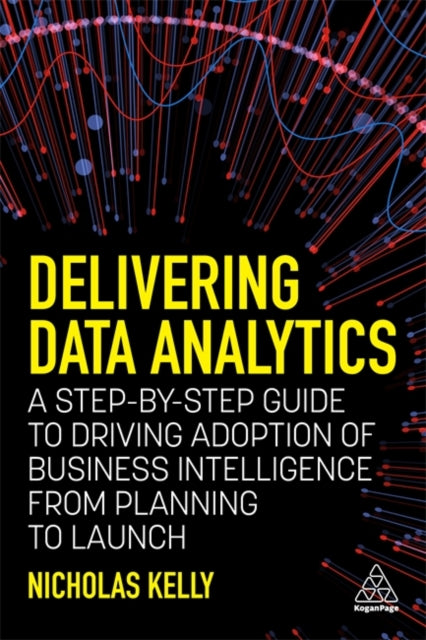 Kelly Nicholas - Delivering Data Analytics A Step - By - Step Guide To Driving Adoption Of Business Intelligence From Planning To Launch - Paperback