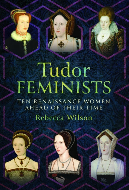 Wilson Rebecca - Tudor Feminists 10 Renaissance Women Ahead Of Their Time - Hardcover
