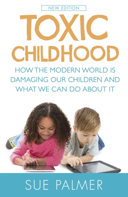 Toxic Childhood How The Modern World Is Damaging Our Children And What We Can Do About It