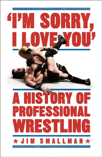 I'm Sorry I Love You: A History Of Professional Wrestling A Must - Read - Mick Foley