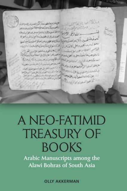 Olly Akkerman - A Neo - Fatimid Treasury Of Books Arabic Manuscripts Among The Alawi Bohras Of South Asia - Paperback