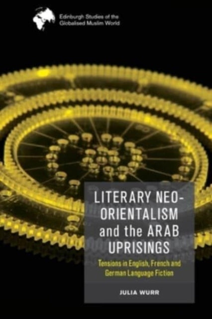 Wurr Julia - Literary Neo - Orientalism And The Arab Uprisings Tensions In English French And German Language Fiction - Paperback