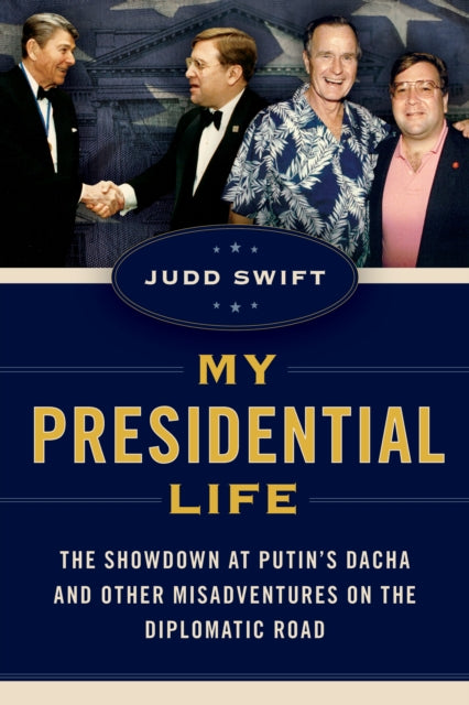 Swift Judd - My Presidential Life The Showdown At Putin's Dacha And Other Misadventures On The Diplomatic Road - Hardcover