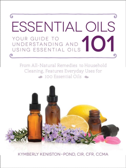 Keniston - Pond Kymberly - Essential Oils 101 Your Guide To Understanding And Using Essential Oils - Paperback