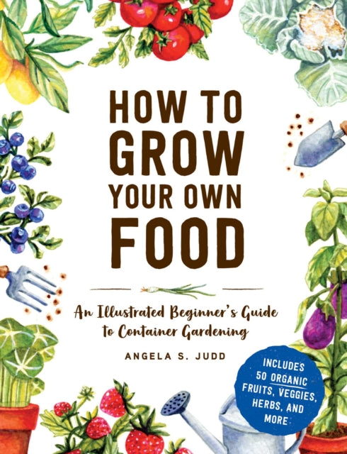 Judd Angela S. - How To Grow Your Own Food An Illustrated Beginner's Guide To Container Gardening - Hardcover