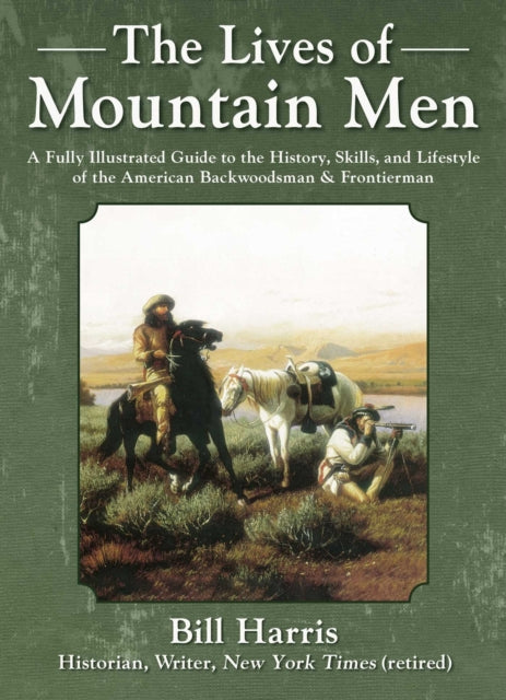 Harris Bill - The Lives Of Mountain Men A Fully Illustrated Guide To The History Skills And Lifestyle Of The American Backwoodsmen And Frontiersmen - Hardcover